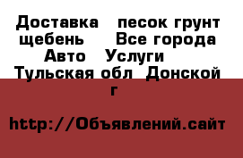 Доставка , песок грунт щебень . - Все города Авто » Услуги   . Тульская обл.,Донской г.